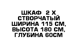 ШКАФ- 2-Х СТВОРЧАТЫЙ-ШИРИНА-115 СМ, ВЫСОТА-180 СМ, ГЛУБИНА-60СМ